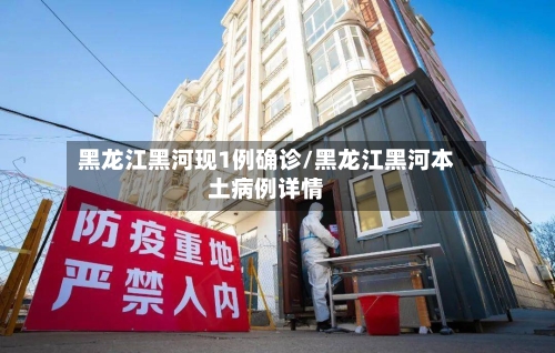 黑龙江黑河现1例确诊/黑龙江黑河本土病例详情