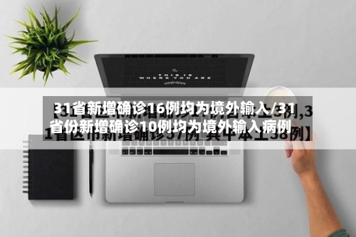 31省新增确诊16例均为境外输入/31省份新增确诊10例均为境外输入病例