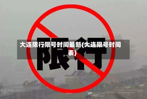 大连限行限号时间最新(大连限号时间表)