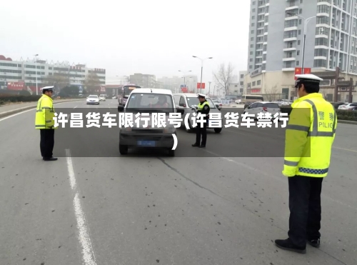 许昌货车限行限号(许昌货车禁行)-第2张图片