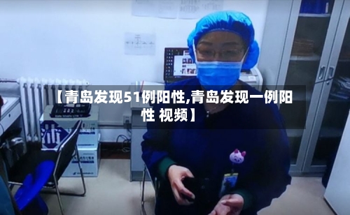 【青岛发现51例阳性,青岛发现一例阳性 视频】