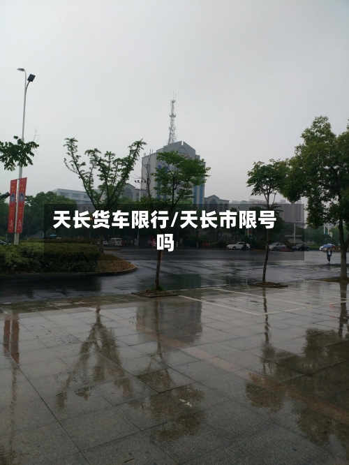 天长货车限行/天长市限号吗-第2张图片