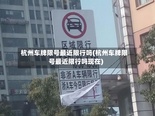 杭州车牌限号最近限行吗(杭州车牌限号最近限行吗现在)-第2张图片