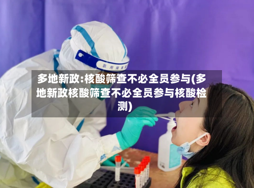 多地新政:核酸筛查不必全员参与(多地新政核酸筛查不必全员参与核酸检测)