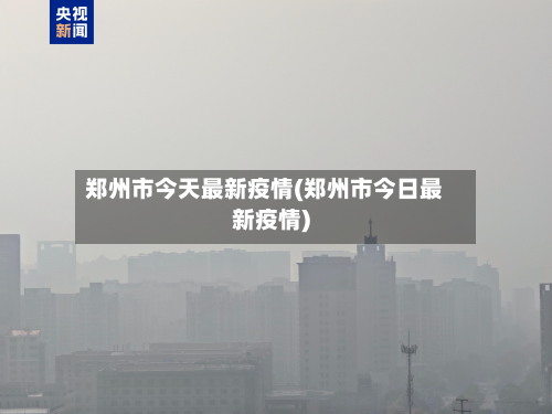 郑州市今天最新疫情(郑州市今日最新疫情)-第2张图片