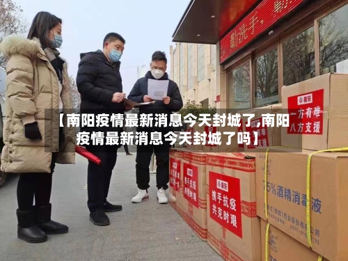【南阳疫情最新消息今天封城了,南阳疫情最新消息今天封城了吗】