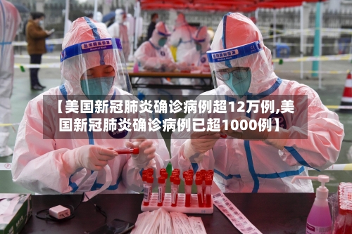 【美国新冠肺炎确诊病例超12万例,美国新冠肺炎确诊病例已超1000例】-第2张图片