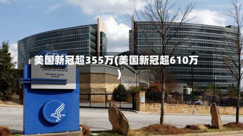 美国新冠超355万(美国新冠超610万)-第2张图片