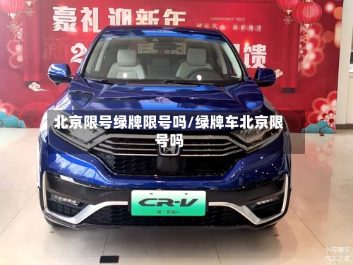 北京限号绿牌限号吗/绿牌车北京限号吗-第3张图片