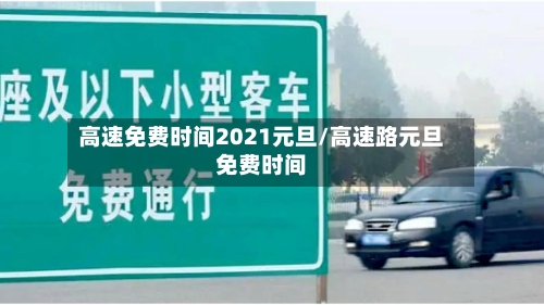 高速免费时间2021元旦/高速路元旦免费时间