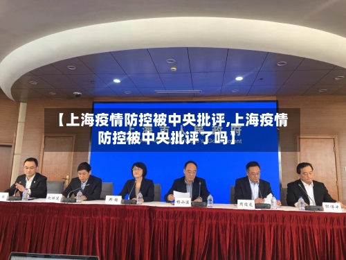 【上海疫情防控被中央批评,上海疫情防控被中央批评了吗】