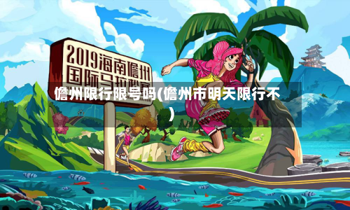 儋州限行限号吗(儋州市明天限行不)