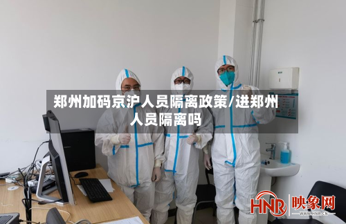 郑州加码京沪人员隔离政策/进郑州人员隔离吗