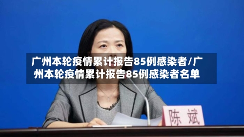 广州本轮疫情累计报告85例感染者/广州本轮疫情累计报告85例感染者名单-第3张图片