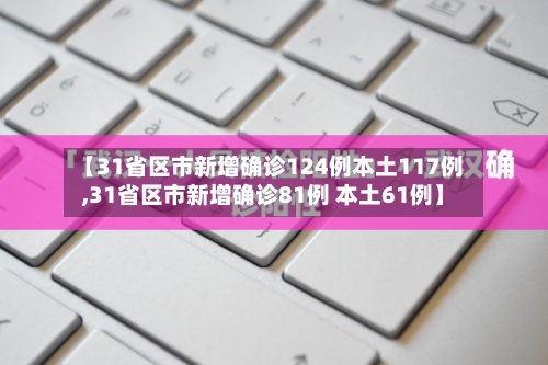 【31省区市新增确诊124例本土117例,31省区市新增确诊81例 本土61例】