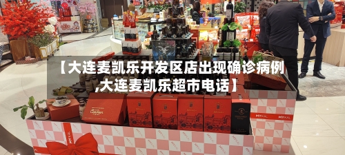【大连麦凯乐开发区店出现确诊病例,大连麦凯乐超市电话】