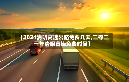 【2024清明高速公路免费几天,二零二一年清明高速免费时间】-第2张图片