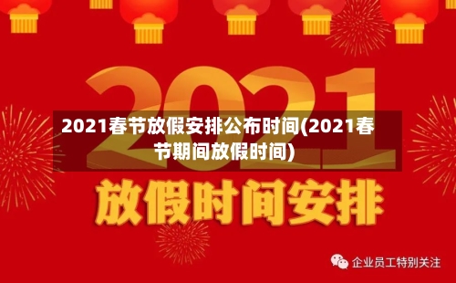 2021春节放假安排公布时间(2021春节期间放假时间)-第2张图片