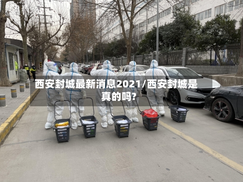 西安封城最新消息2021/西安封城是真的吗?
