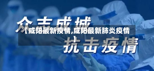 【咸阳最新疫情,咸阳最新肺炎疫情】-第3张图片