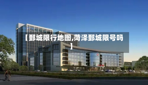【鄄城限行地图,菏泽鄄城限号吗】-第2张图片