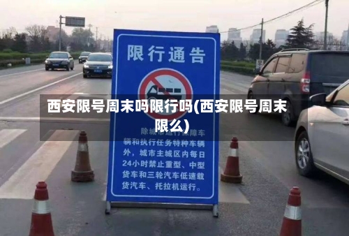 西安限号周末吗限行吗(西安限号周末限么)