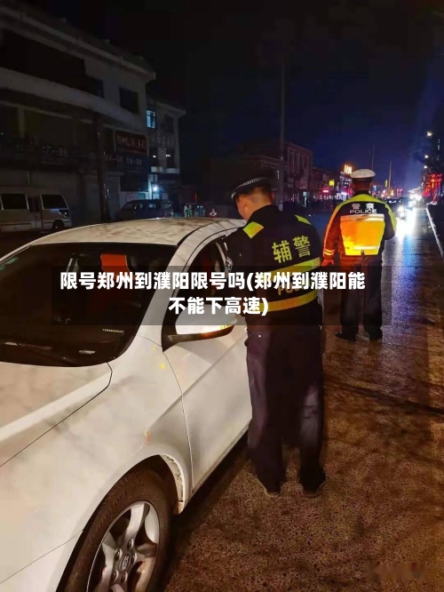 限号郑州到濮阳限号吗(郑州到濮阳能不能下高速)