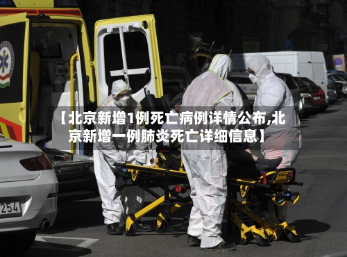 【北京新增1例死亡病例详情公布,北京新增一例肺炎死亡详细信息】