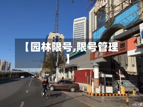 【园林限号,限号管理】-第2张图片