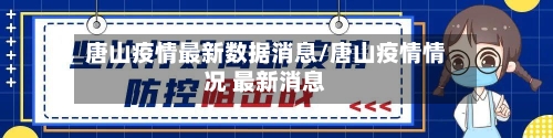 唐山疫情最新数据消息/唐山疫情情况 最新消息