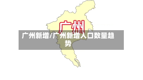 广州新增/广州新增人口数量趋势