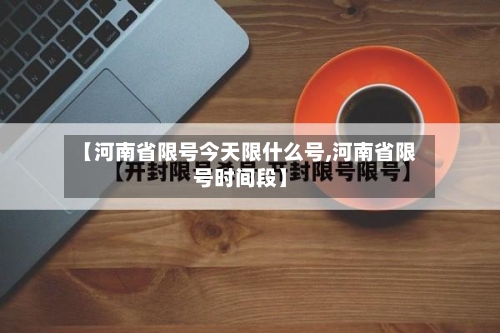 【河南省限号今天限什么号,河南省限号时间段】-第2张图片