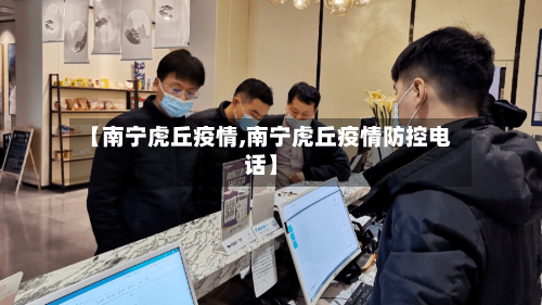 【南宁虎丘疫情,南宁虎丘疫情防控电话】-第2张图片