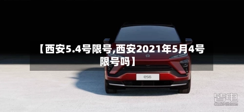 【西安5.4号限号,西安2021年5月4号限号吗】-第2张图片