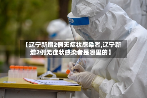 【辽宁新增2例无症状感染者,辽宁新增2例无症状感染者是哪里的】