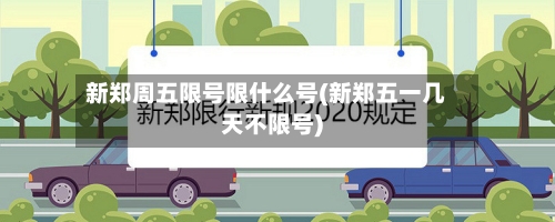 新郑周五限号限什么号(新郑五一几天不限号)-第2张图片