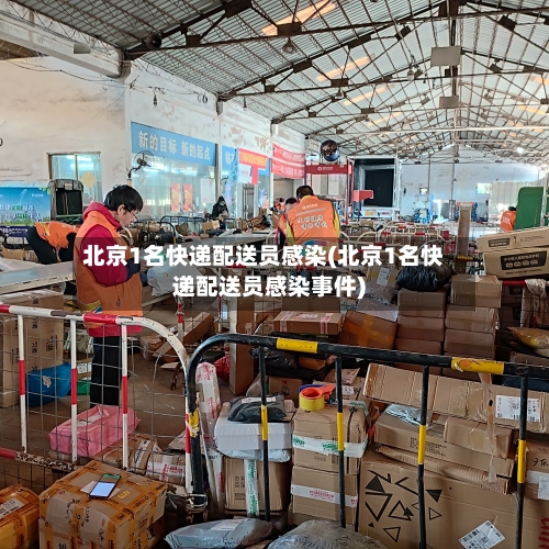 北京1名快递配送员感染(北京1名快递配送员感染事件)-第2张图片