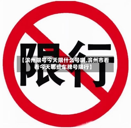 【滨州限号今天限什么号啊,滨州市看看今天哪些车牌号限行】