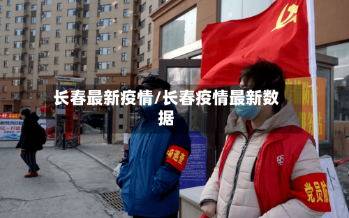 长春最新疫情/长春疫情最新数据-第3张图片