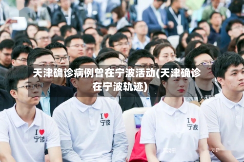 天津确诊病例曾在宁波活动(天津确诊在宁波轨迹)-第2张图片