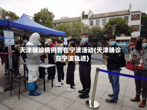 天津确诊病例曾在宁波活动(天津确诊在宁波轨迹)