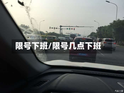 限号下班/限号几点下班-第3张图片