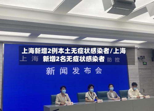 上海新增2例本土无症状感染者/上海新增2名无症状感染者-第2张图片