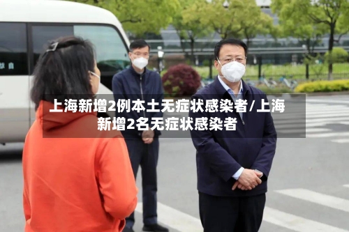 上海新增2例本土无症状感染者/上海新增2名无症状感染者