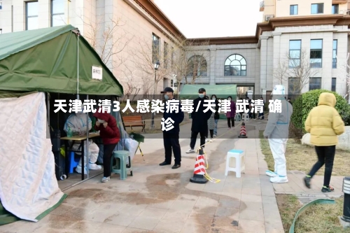 天津武清3人感染病毒/天津 武清 确诊-第2张图片