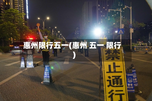 惠州限行五一(惠州 五一 限行)