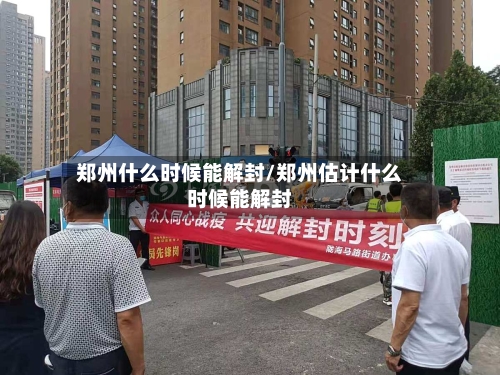 郑州什么时候能解封/郑州估计什么时候能解封