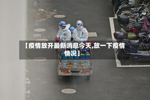 【疫情放开最新消息今天,放一下疫情情况】