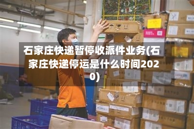 石家庄快递暂停收派件业务(石家庄快递停运是什么时间2020)