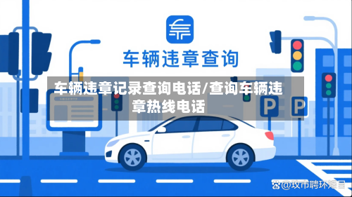 车辆违章记录查询电话/查询车辆违章热线电话